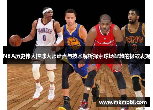 NBA历史伟大控球大师盘点与技术解析探索球场智慧的极致表现